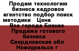 Продам технологию бизнеса кадровое агентство:подбор,поиск,методики › Цена ­ 500 000 - Все города Бизнес » Продажа готового бизнеса   . Свердловская обл.,Новоуральск г.